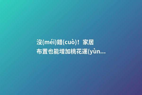 沒(méi)錯(cuò)！家居布置也能增加桃花運(yùn)！